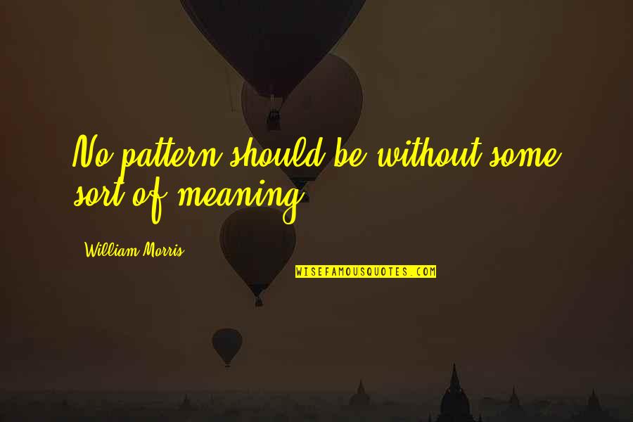 Vapidity Quotes By William Morris: No pattern should be without some sort of