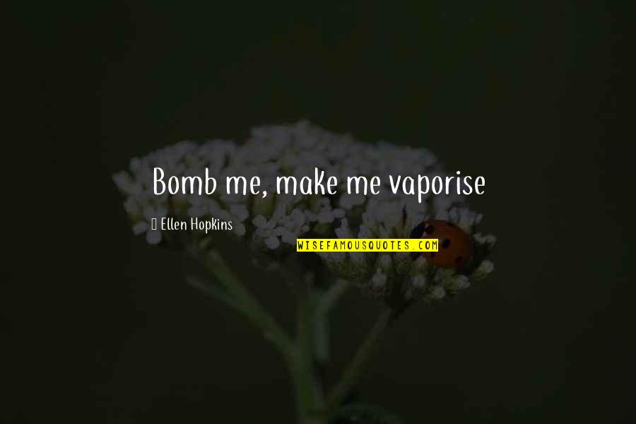 Vaporise Quotes By Ellen Hopkins: Bomb me, make me vaporise