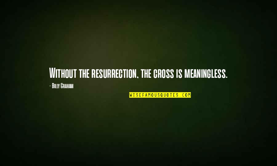 Vaporizes Quotes By Billy Graham: Without the resurrection, the cross is meaningless. Vaporizes Quotes By Billy Graham: Without the resurrection, the cross is meaningless.