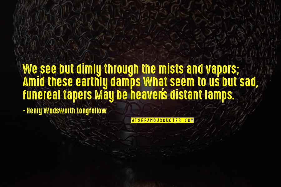 Vapor's Quotes By Henry Wadsworth Longfellow: We see but dimly through the mists and