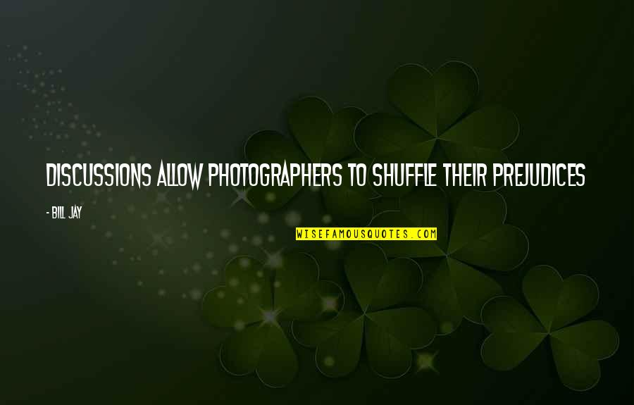 Vapot Quotes By Bill Jay: Discussions allow photographers to shuffle their prejudices