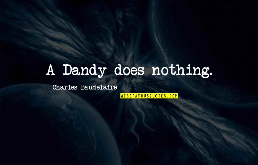 Vapour Trail Quotes By Charles Baudelaire: A Dandy does nothing. Vapour Trail Quotes By Charles Baudelaire: A Dandy does nothing.