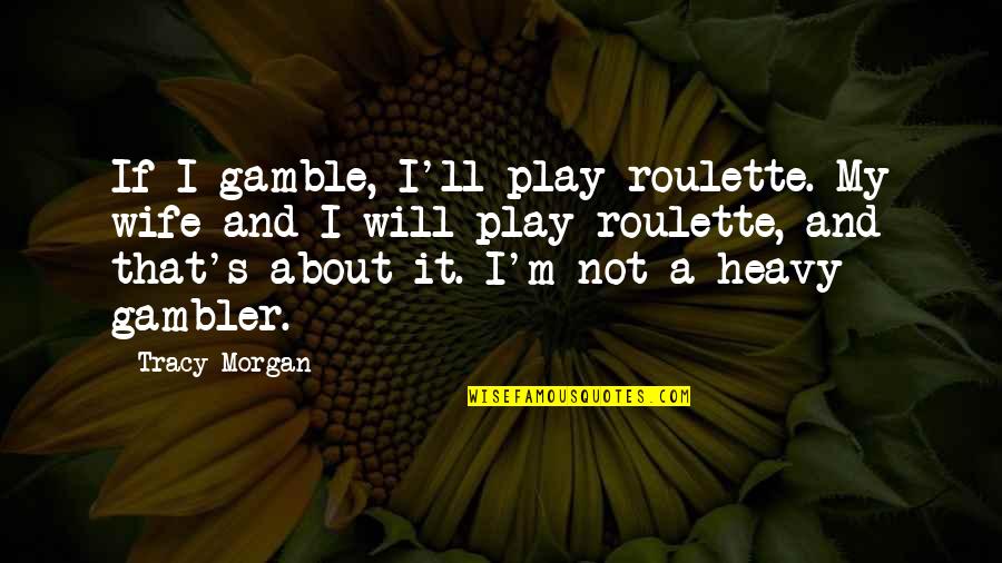 Vappies Quotes By Tracy Morgan: If I gamble, I'll play roulette. My wife Vappies Quotes By Tracy Morgan: If I gamble, I'll play roulette. My wife