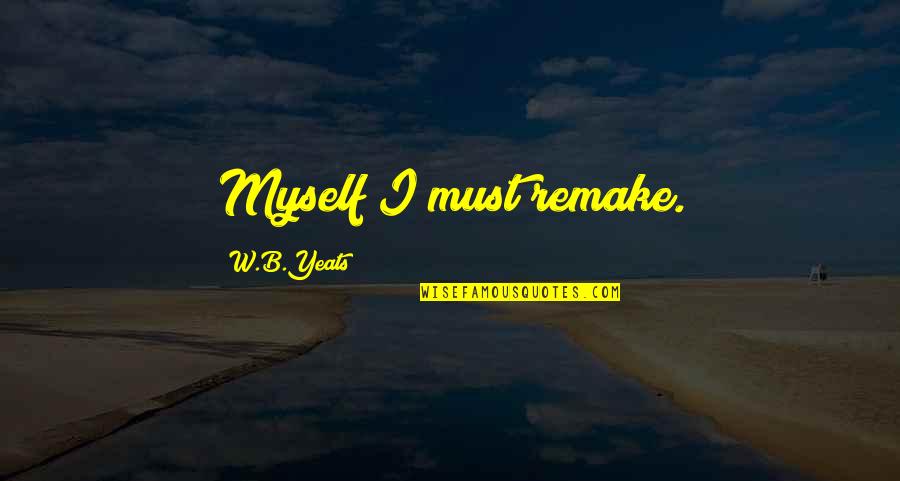 Vappies Quotes By W.B.Yeats: Myself I must remake. Vappies Quotes By W.B.Yeats: Myself I must remake.