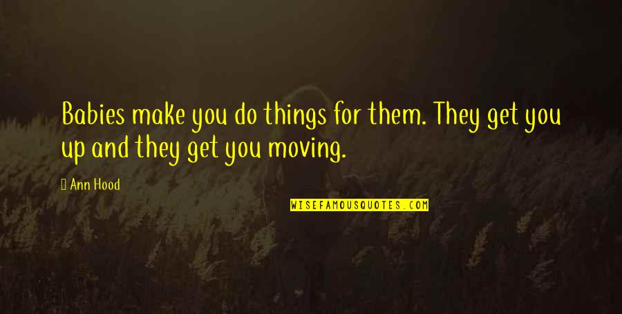 Vappu Teekkari Quotes By Ann Hood: Babies make you do things for them. They