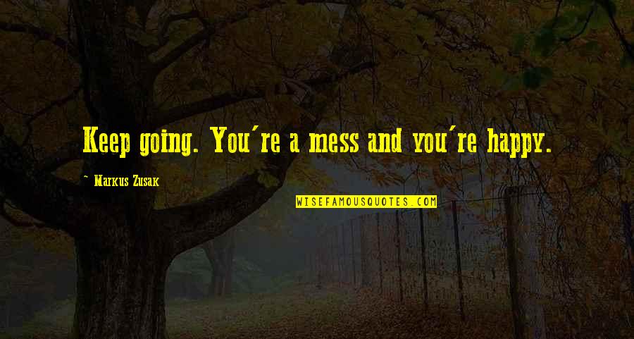 Vappuro Quotes By Markus Zusak: Keep going. You're a mess and you're happy. Vappuro Quotes By Markus Zusak: Keep going. You're a mess and you're happy.