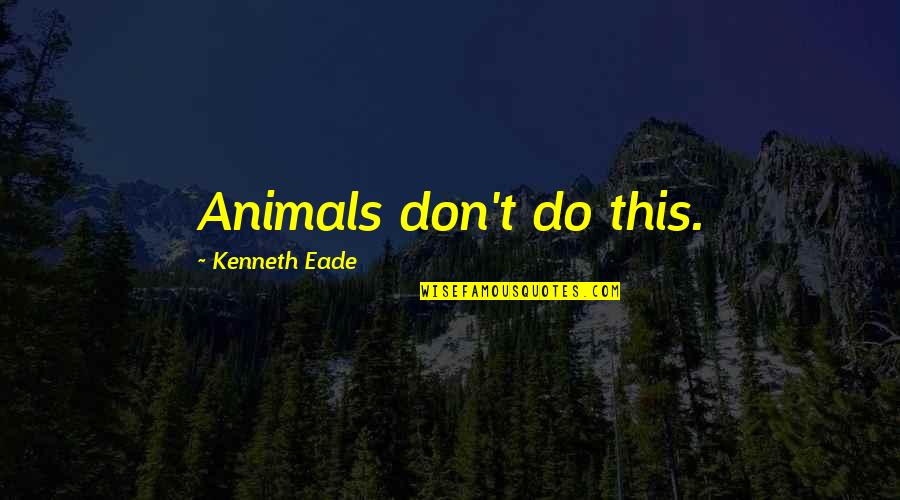 Vapur West Quotes By Kenneth Eade: Animals don't do this. Vapur West Quotes By Kenneth Eade: Animals don't do this.