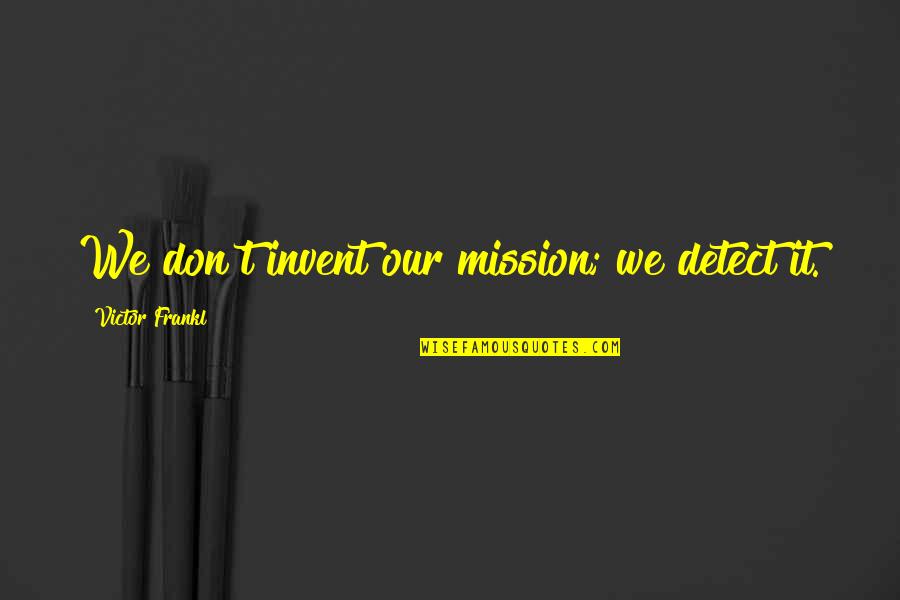 Vapurza Quotes By Victor Frankl: We don't invent our mission; we detect it.
