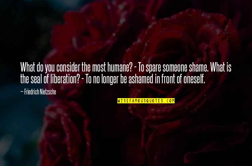 Vaquita Quotes By Friedrich Nietzsche: What do you consider the most humane? - Vaquita Quotes By Friedrich Nietzsche: What do you consider the most humane? -