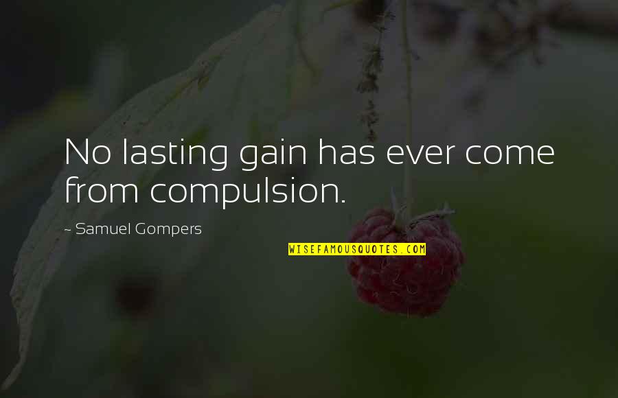 Vaquitas Quotes By Samuel Gompers: No lasting gain has ever come from compulsion.