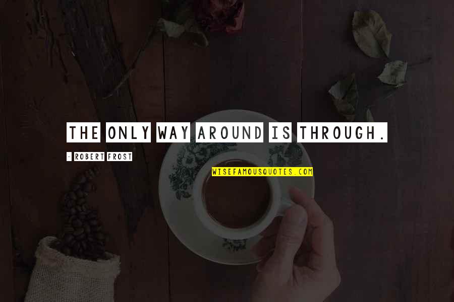 Varadaman Quotes By Robert Frost: The only way around is through.