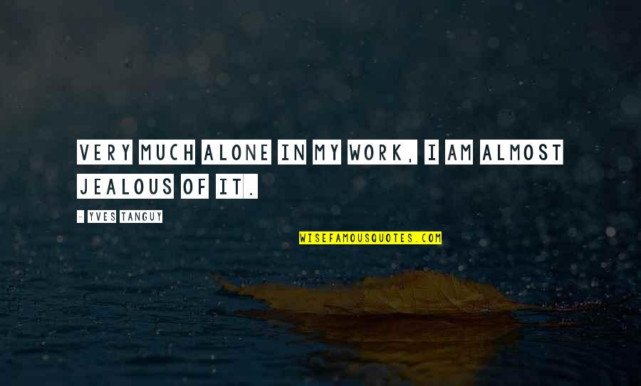 Varadaraj Pai Quotes By Yves Tanguy: Very much alone in my work, I am Varadaraj Pai Quotes By Yves Tanguy: Very much alone in my work, I am