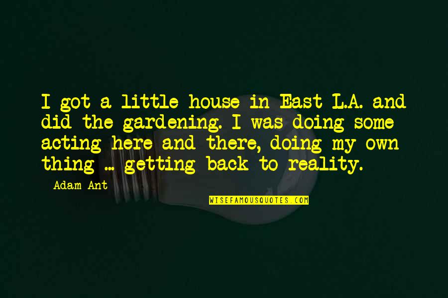 Varadaraja Swami Quotes By Adam Ant: I got a little house in East L.A. Varadaraja Swami Quotes By Adam Ant: I got a little house in East L.A.