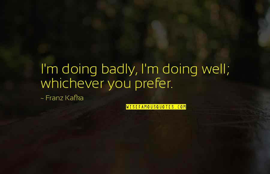 Varadaraja Upasmahe Quotes By Franz Kafka: I'm doing badly, I'm doing well; whichever you Varadaraja Upasmahe Quotes By Franz Kafka: I'm doing badly, I'm doing well; whichever you