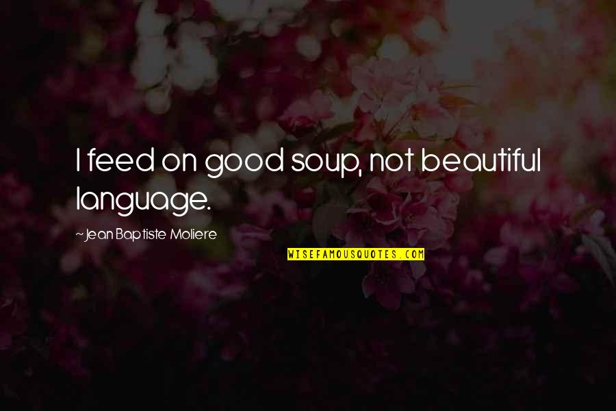 Varadaraja Upasmahe Quotes By Jean Baptiste Moliere: I feed on good soup, not beautiful language. Varadaraja Upasmahe Quotes By Jean Baptiste Moliere: I feed on good soup, not beautiful language.
