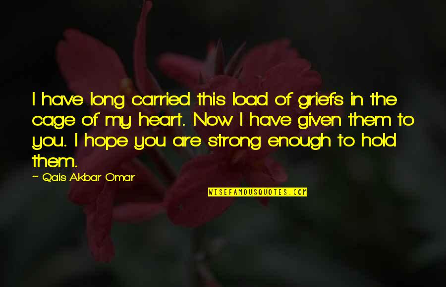 Varadaraja Upasmahe Quotes By Qais Akbar Omar: I have long carried this load of griefs Varadaraja Upasmahe Quotes By Qais Akbar Omar: I have long carried this load of griefs
