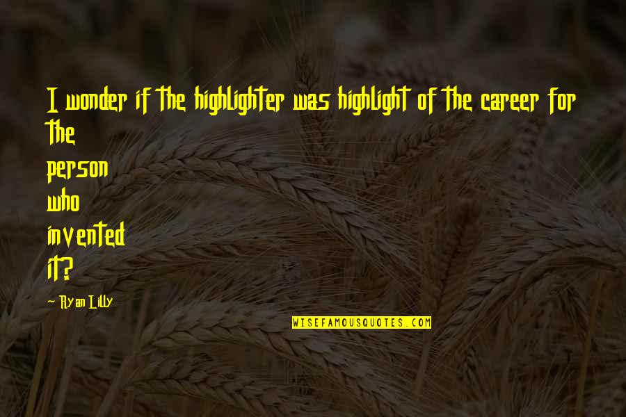Varadaraja Upasmahe Quotes By Ryan Lilly: I wonder if the highlighter was highlight of Varadaraja Upasmahe Quotes By Ryan Lilly: I wonder if the highlighter was highlight of