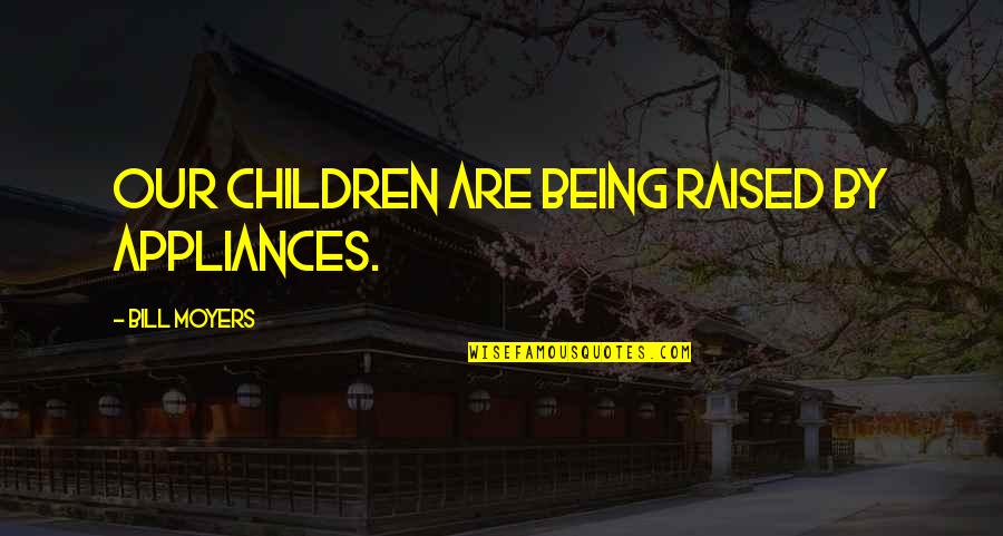 Varadyne Quotes By Bill Moyers: Our children are being raised by appliances. Varadyne Quotes By Bill Moyers: Our children are being raised by appliances.
