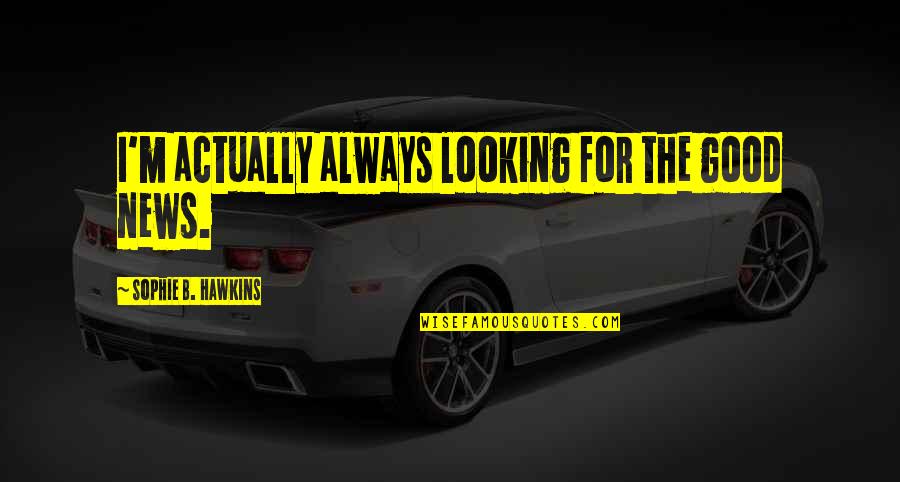 Varanam Aayiram Love Quotes By Sophie B. Hawkins: I'm actually always looking for the good news. Varanam Aayiram Love Quotes By Sophie B. Hawkins: I'm actually always looking for the good news.