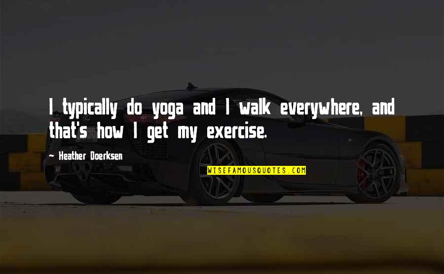 Varangues Quotes By Heather Doerksen: I typically do yoga and I walk everywhere,