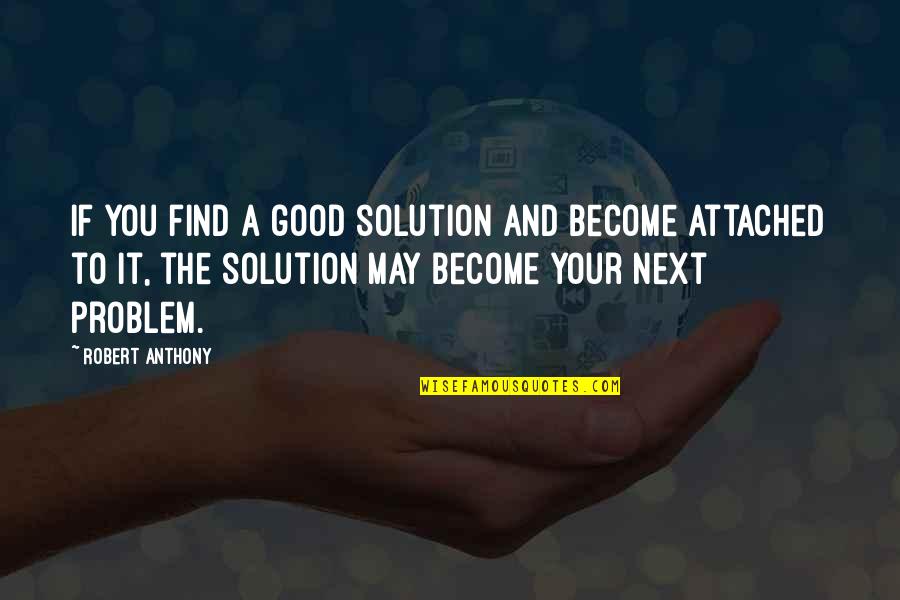 Varca Quotes By Robert Anthony: If you find a good solution and become Varca Quotes By Robert Anthony: If you find a good solution and become