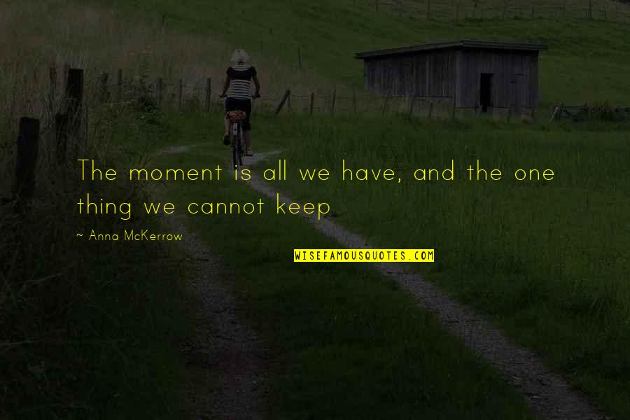 Varcoe Cpa Quotes By Anna McKerrow: The moment is all we have, and the Varcoe Cpa Quotes By Anna McKerrow: The moment is all we have, and the