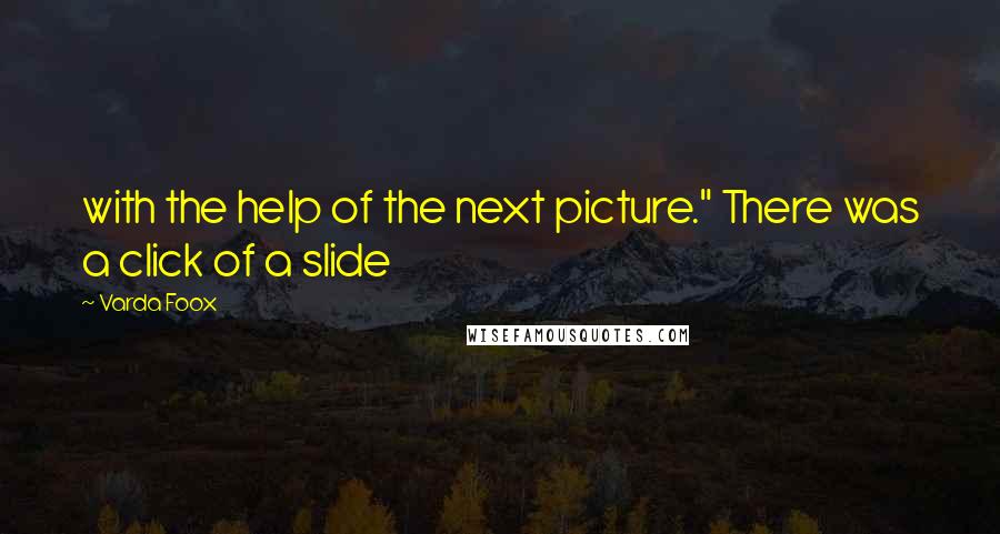 Varda Foox quotes: with the help of the next picture." There was a click of a slide