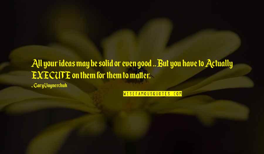 Vardar Soccer Quotes By Gary Vaynerchuk: All your ideas may be solid or even