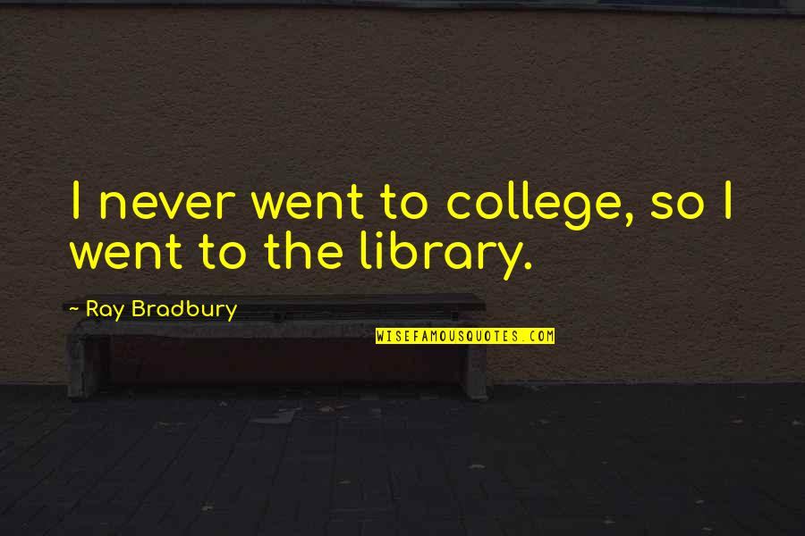 Vardell Hall Quotes By Ray Bradbury: I never went to college, so I went Vardell Hall Quotes By Ray Bradbury: I never went to college, so I went