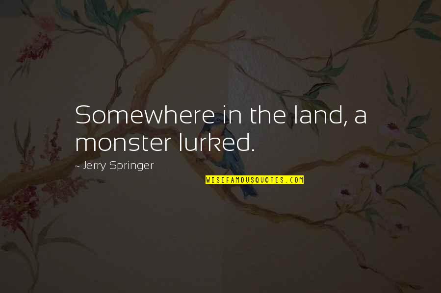 Vardeman Collins Quotes By Jerry Springer: Somewhere in the land, a monster lurked. Vardeman Collins Quotes By Jerry Springer: Somewhere in the land, a monster lurked.