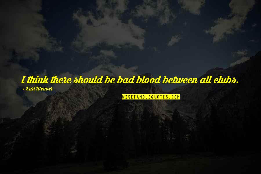 Vardeman Ec Pk Quotes By Earl Weaver: I think there should be bad blood between Vardeman Ec Pk Quotes By Earl Weaver: I think there should be bad blood between