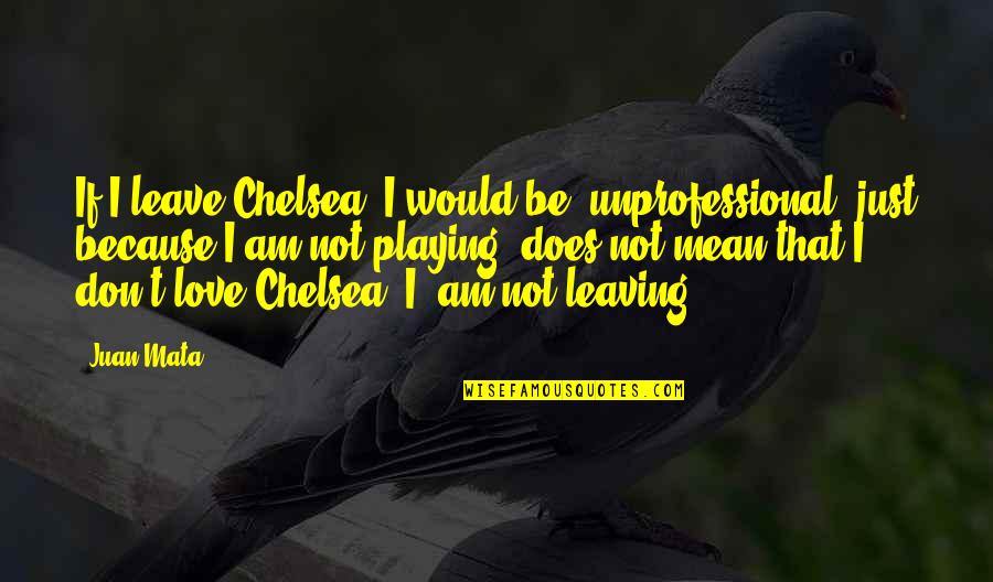 Vardeman Ec Pk Quotes By Juan Mata: If I leave Chelsea, I would be unprofessional Vardeman Ec Pk Quotes By Juan Mata: If I leave Chelsea, I would be unprofessional