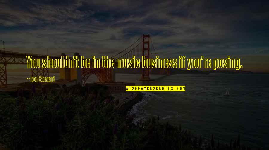 Vardis Xatva Quotes By Rod Stewart: You shouldn't be in the music business if Vardis Xatva Quotes By Rod Stewart: You shouldn't be in the music business if