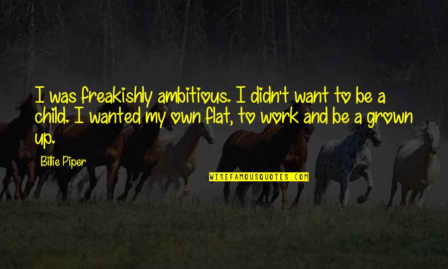 Vardui Arutyunyan Quotes By Billie Piper: I was freakishly ambitious. I didn't want to Vardui Arutyunyan Quotes By Billie Piper: I was freakishly ambitious. I didn't want to