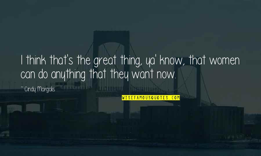 Vardui Pndlyan Quotes By Cindy Margolis: I think that's the great thing, ya' know, Vardui Pndlyan Quotes By Cindy Margolis: I think that's the great thing, ya' know,