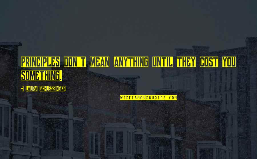 Vardui Pndlyan Quotes By Laura Schlessinger: Principles don't mean anything until they cost you Vardui Pndlyan Quotes By Laura Schlessinger: Principles don't mean anything until they cost you
