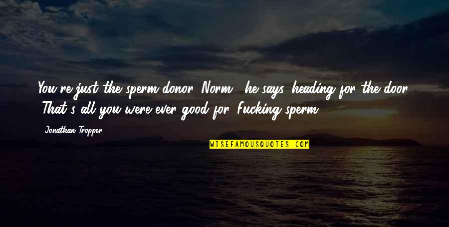 Varduspele Quotes By Jonathan Tropper: You're just the sperm donor, Norm," he says, Varduspele Quotes By Jonathan Tropper: You're just the sperm donor, Norm," he says,