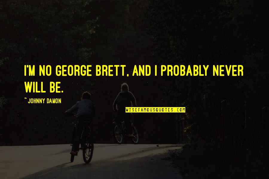 Varduva Quotes By Johnny Damon: I'm no George Brett, and I probably never