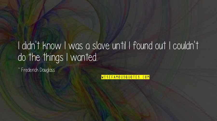 Varellas And Varellas Quotes By Frederick Douglass: I didn't know I was a slave until Varellas And Varellas Quotes By Frederick Douglass: I didn't know I was a slave until