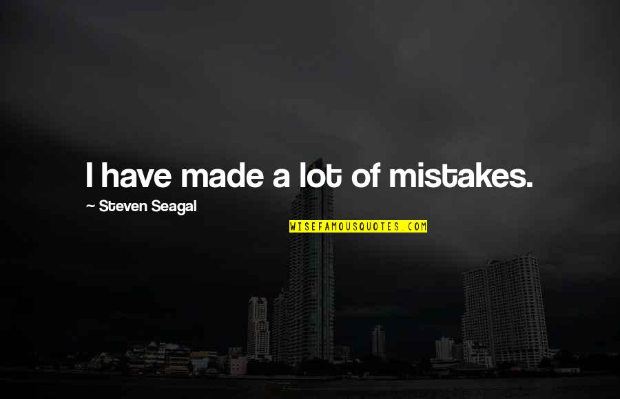 Varem Expansion Quotes By Steven Seagal: I have made a lot of mistakes. Varem Expansion Quotes By Steven Seagal: I have made a lot of mistakes.