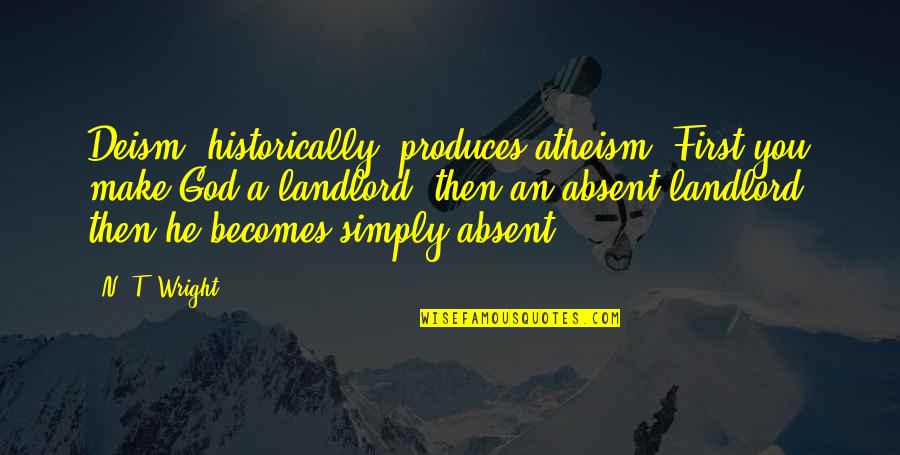 Varens Wikipedia Quotes By N. T. Wright: Deism, historically, produces atheism. First you make God Varens Wikipedia Quotes By N. T. Wright: Deism, historically, produces atheism. First you make God