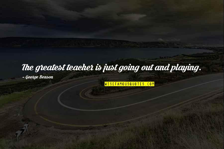 Varferia Thenie Quotes By George Benson: The greatest teacher is just going out and Varferia Thenie Quotes By George Benson: The greatest teacher is just going out and