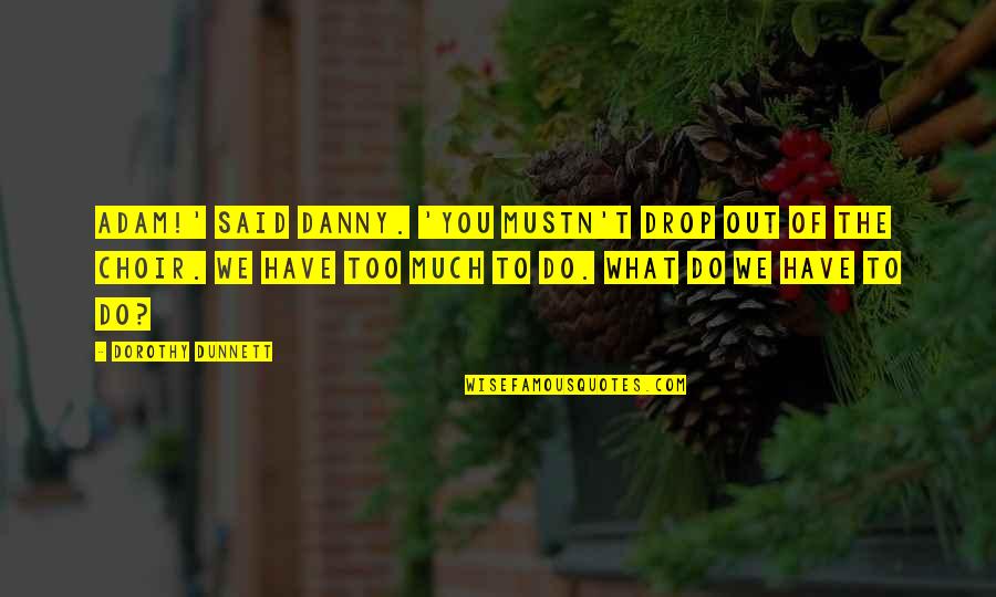 Varful Omu Quotes By Dorothy Dunnett: Adam!' said Danny. 'You mustn't drop out of Varful Omu Quotes By Dorothy Dunnett: Adam!' said Danny. 'You mustn't drop out of