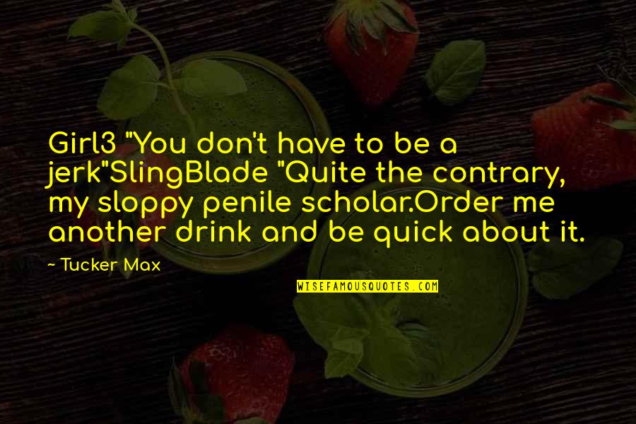 Varful Omu Quotes By Tucker Max: Girl3 "You don't have to be a jerk"SlingBlade Varful Omu Quotes By Tucker Max: Girl3 "You don't have to be a jerk"SlingBlade