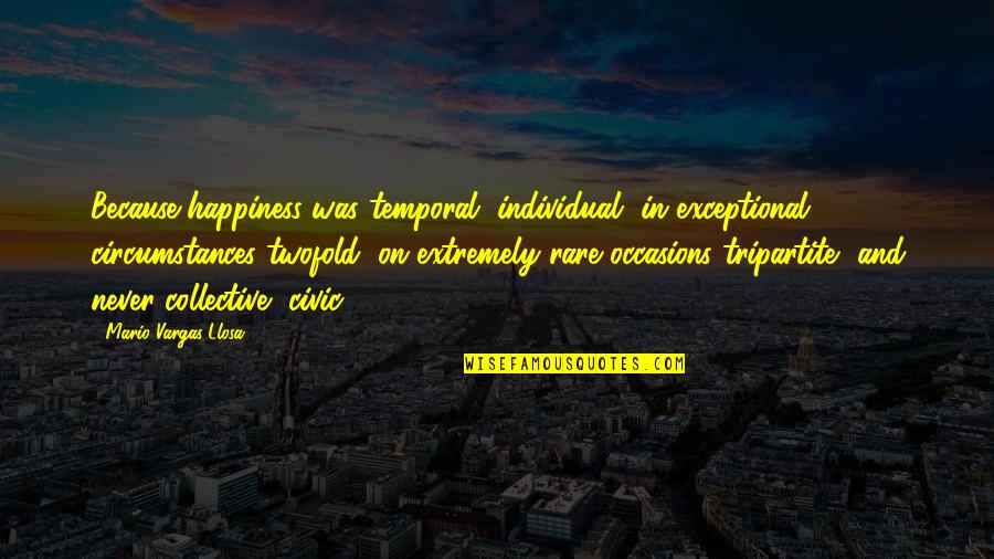 Vargas Llosa Quotes By Mario Vargas-Llosa: Because happiness was temporal, individual, in exceptional circumstances Vargas Llosa Quotes By Mario Vargas-Llosa: Because happiness was temporal, individual, in exceptional circumstances