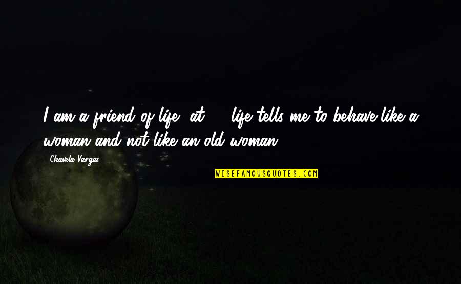 Vargas Quotes By Chavela Vargas: I am a friend of life, at 80 Vargas Quotes By Chavela Vargas: I am a friend of life, at 80
