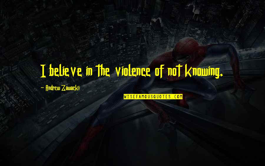 Vargen Quotes By Andrew Zawacki: I believe in the violence of not knowing. Vargen Quotes By Andrew Zawacki: I believe in the violence of not knowing.