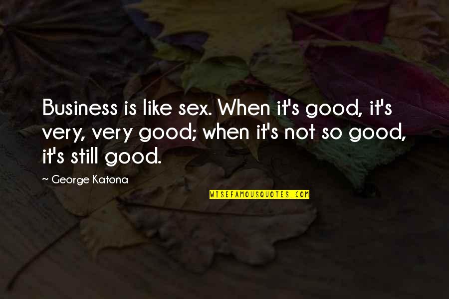 Vargen Ylar Quotes By George Katona: Business is like sex. When it's good, it's Vargen Ylar Quotes By George Katona: Business is like sex. When it's good, it's