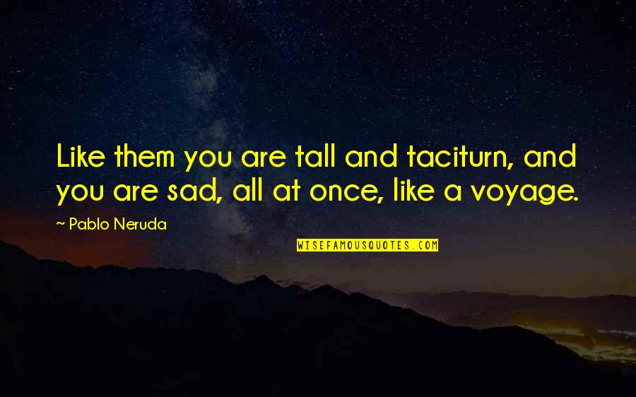 Varhan Quotes By Pablo Neruda: Like them you are tall and taciturn, and