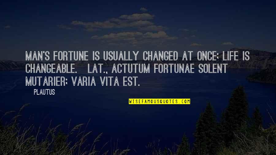 Varia Quotes By Plautus: Man's fortune is usually changed at once; life